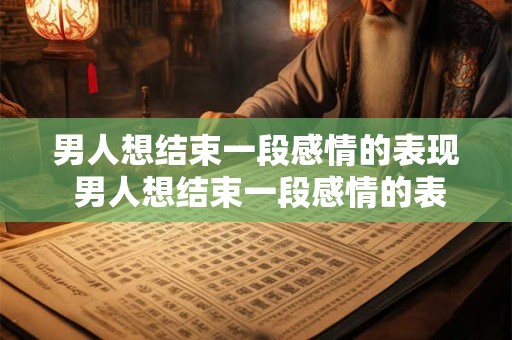 男人想结束一段感情的表现 男人想结束一段感情的表现