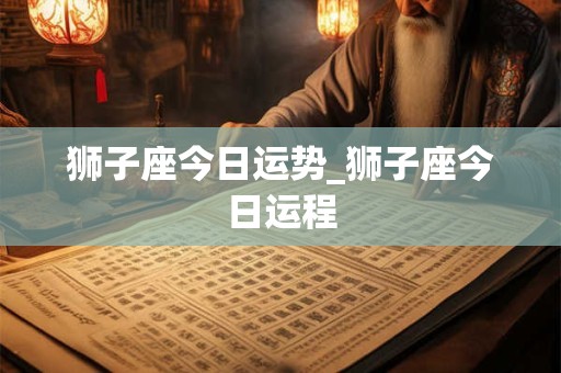 狮子座今日运势_狮子座今日运程