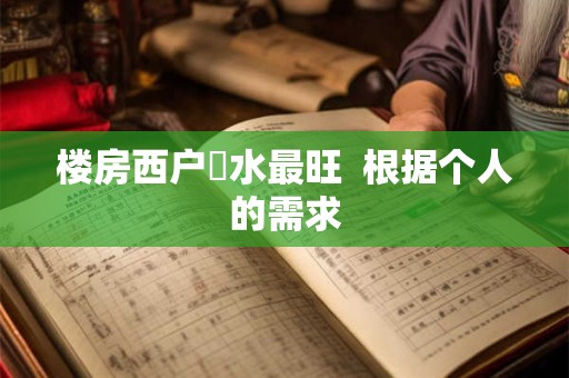 楼房西户風水最旺  根据个人的需求