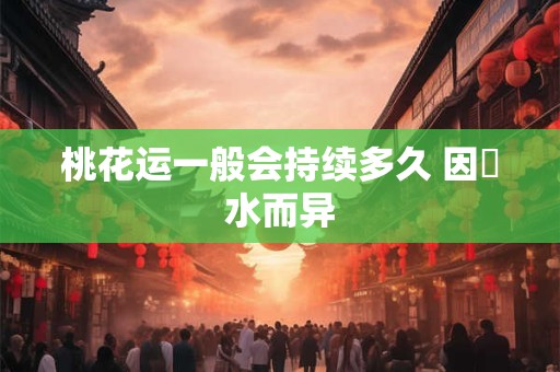 桃花运一般会持续多久 因風水而异