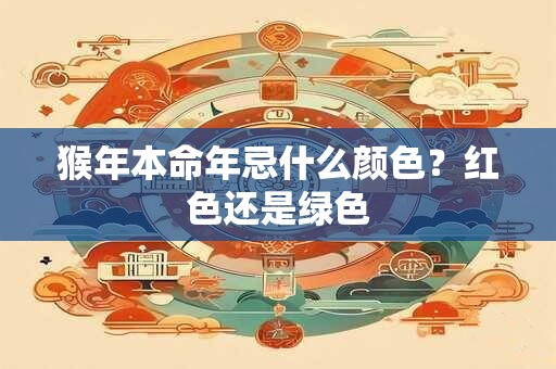 详细阅读:猴年本命年忌什么颜色?红色还是绿色 猴年本命年忌什么颜色?红色还是绿色