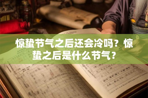惊蛰节气之后还会冷吗？惊蛰之后是什么节气？