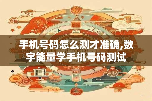 手机号码怎么测才准确,数字能量学手机号码测试