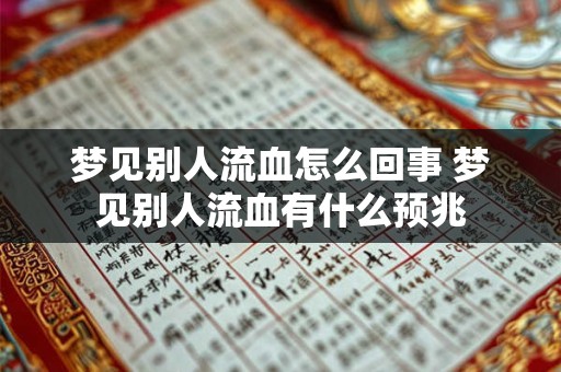 梦见别人流血怎么回事 梦见别人流血有什么预兆