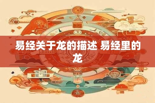 详细阅读:易经关于龙的描述 易经里的龙 易经关于龙的描述 易经里的龙