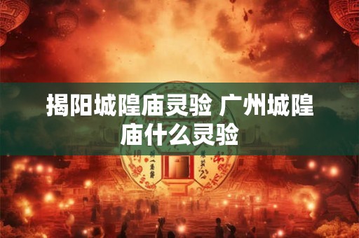 揭阳城隍庙灵验 广州城隍庙什么灵验