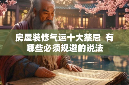 房屋装修气运十大禁忌  有哪些必须规避的说法 房屋装修气运十大禁忌  有哪些必须规避的说法