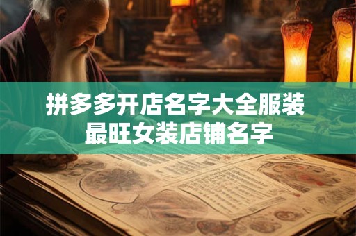 拼多多开店名字大全服装 最旺女装店铺名字