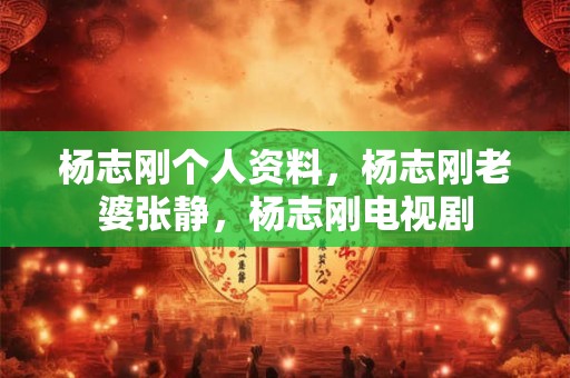 杨志刚个人资料，杨志刚老婆张静，杨志刚电视剧