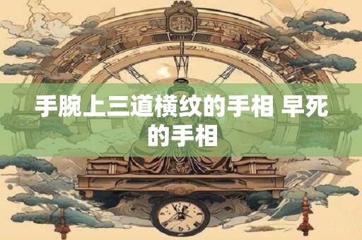 手腕上三道横纹的手相 早死的手相