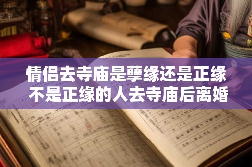 情侣去寺庙是孽缘还是正缘 不是正缘的人去寺庙后离婚了