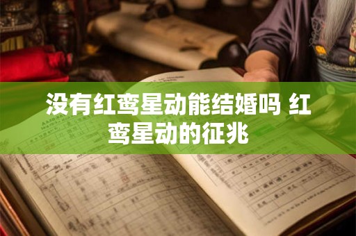 没有红鸾星动能结婚吗 红鸾星动的征兆