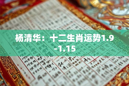 杨清华:十二生肖运势1.9-1.15 杨清华:十二生肖运势1.9-1.15