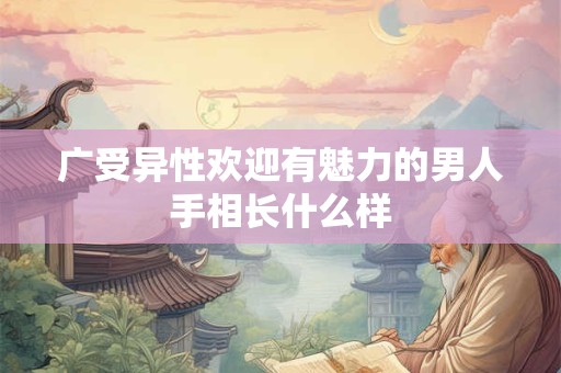 广受异性欢迎有魅力的男人手相长什么样
