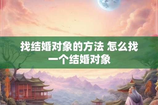 找结婚对象的方法 怎么找一个结婚对象