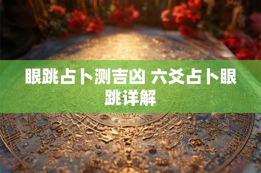 眼跳占卜测吉凶 六爻占卜眼跳详解