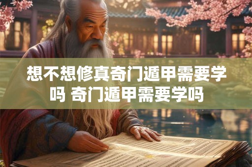 想不想修真奇门遁甲需要学吗 奇门遁甲需要学吗