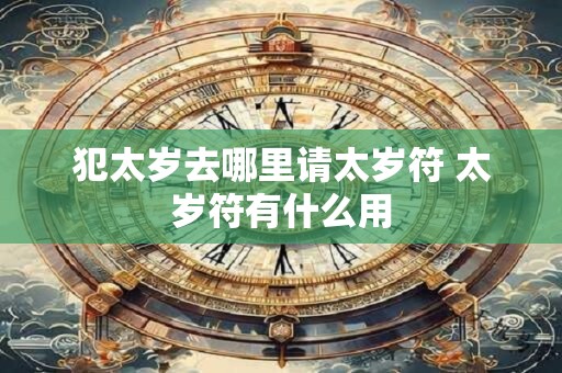 犯太岁去哪里请太岁符 太岁符有什么用