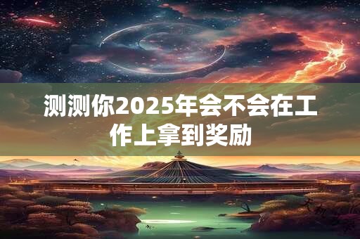测测你2025年会不会在工作上拿到奖励