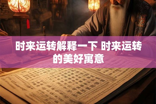 时来运转解释一下 时来运转的美好寓意