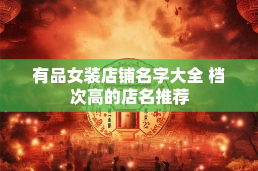 有品女装店铺名字大全 档次高的店名推荐