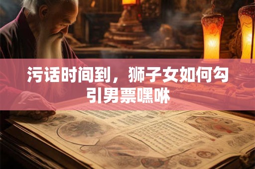 污话时间到，狮子女如何勾引男票嘿咻