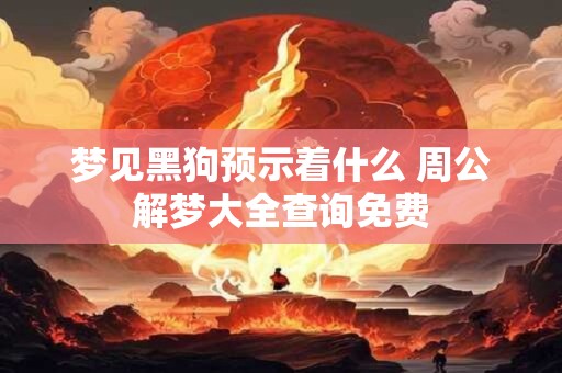 梦见黑狗预示着什么 周公解梦大全查询免费