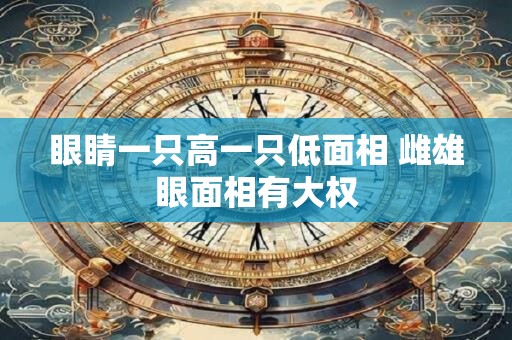 眼睛一只高一只低面相 雌雄眼面相有大权
