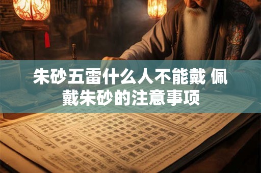 朱砂五雷什么人不能戴 佩戴朱砂的注意事项