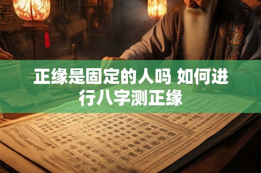 正缘是固定的人吗 如何进行八字测正缘