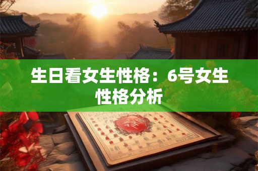 生日看女生性格：6号女生性格分析