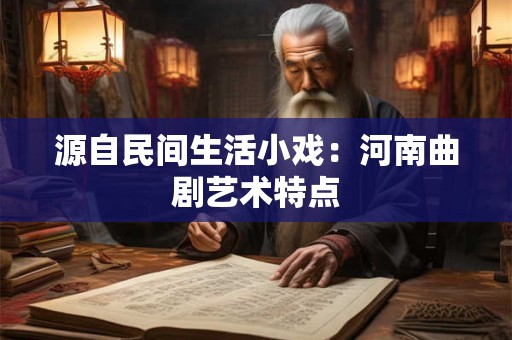 源自民间生活小戏：河南曲剧艺术特点