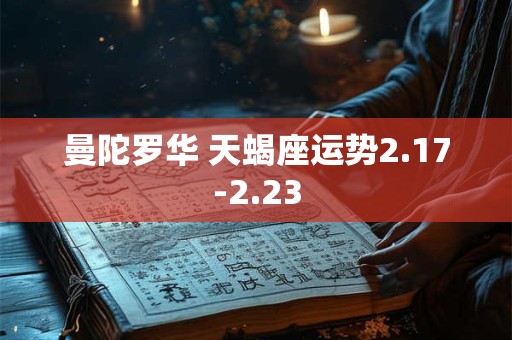 曼陀罗华 天蝎座运势2.17-2.23