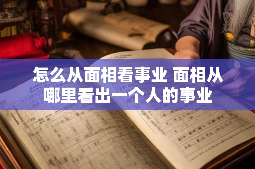 怎么从面相看事业 面相从哪里看出一个人的事业