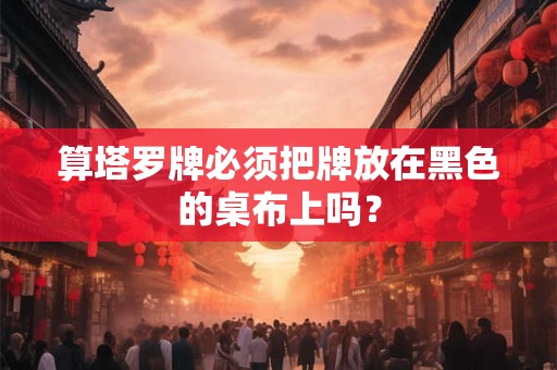 算塔罗牌必须把牌放在黑色的桌布上吗？
