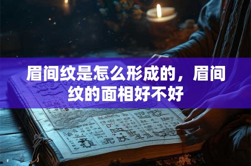 眉间纹是怎么形成的，眉间纹的面相好不好