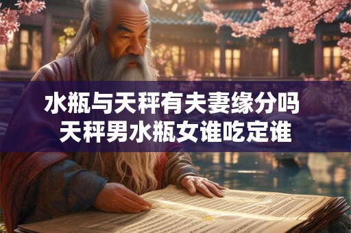 水瓶与天秤有夫妻缘分吗 天秤男水瓶女谁吃定谁