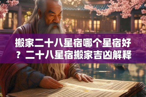 搬家二十八星宿哪个星宿好？二十八星宿搬家吉凶解释
