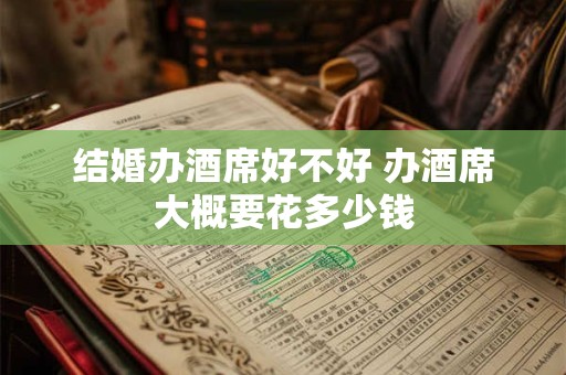 结婚办酒席好不好 办酒席大概要花多少钱