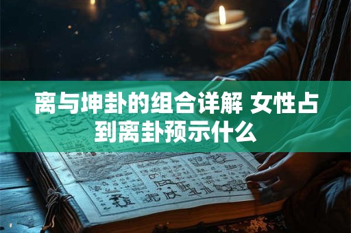离与坤卦的组合详解 女性占到离卦预示什么