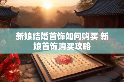 详细阅读:新娘结婚首饰如何购买 新娘首饰购买攻略 新娘结婚首饰如何购买 新娘首饰购买攻略