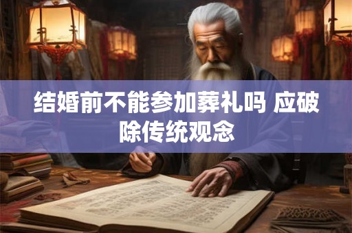 结婚前不能参加葬礼吗 应破除传统观念