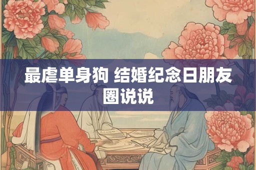 最虐单身狗 结婚纪念日朋友圈说说