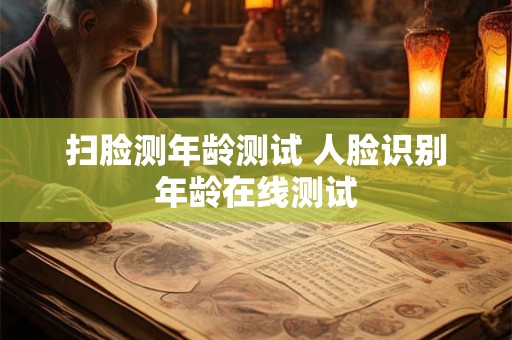 扫脸测年龄测试 人脸识别年龄在线测试