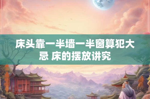 床头靠一半墙一半窗算犯大忌 床的摆放讲究