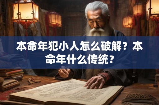 本命年犯小人怎么破解？本命年什么传统？