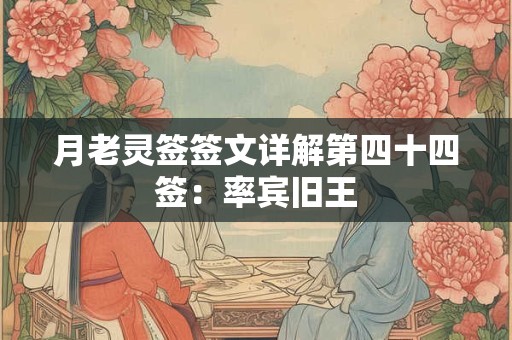 月老灵签签文详解第四十四签：率宾旧王