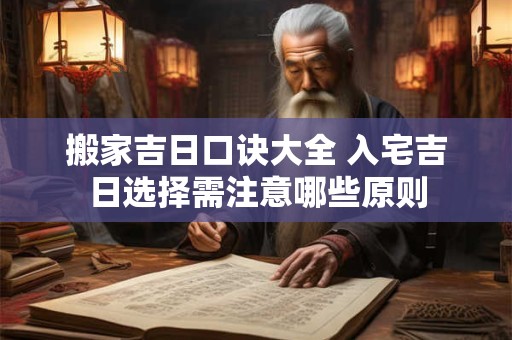 搬家吉日口诀大全 入宅吉日选择需注意哪些原则