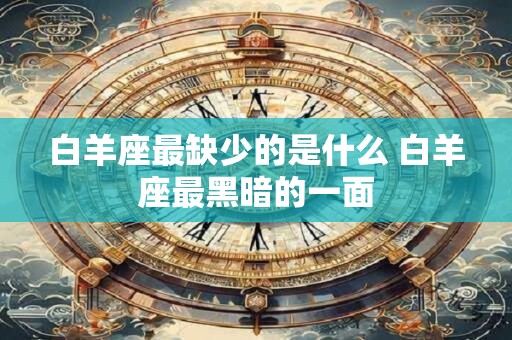 白羊座最缺少的是什么 白羊座最黑暗的一面