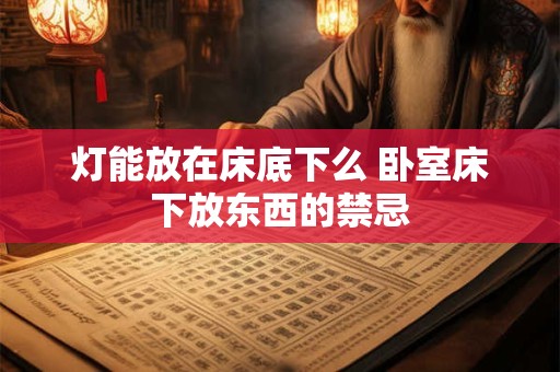 灯能放在床底下么 卧室床下放东西的禁忌